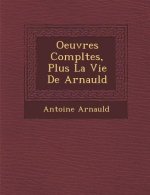 Oeuvres Completes, Plus La Vie de Arnauld