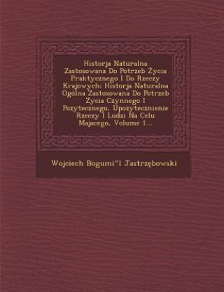 Historja Naturalna Zastosowana Do Potrzeb Życia Praktycznego I Do Rzeczy Krajowych: Historja Naturalna Ogólna Zastosowana Do Potrzeb Zycia Czynne