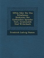 Ulfila Oder Die Uns Erhaltenen Denkm�ler Der Gothischen Sprache: Text, Grammatik Und W�rterbuch