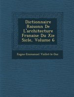 Dictionnaire Raisonn de L'Architecture Fran Aise Du XIE Si Cle, Volume 6