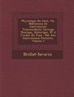 Physiologie Du Gout, Ou, M Ditations de Gastronomie Transcendante: Ouvrage Th Orique, Historique, Et A L'Ordre Du Jour: D Di Aux Gastronomes Parisiens