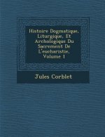 Histoire Dogmatique, Liturgique, Et Arch�ologique Du Sacrement De L'eucharistie, Volume 1