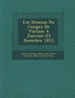 Les Dessous Du Congr�s De Vienne: 4 Janvier-23 D�cembre 1815