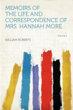 Memoirs of the Life and Correspondence of Mrs. Hannah More Volume 1