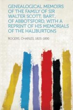 Genealogical Memoirs of the Family of Sir Walter Scott, Bart., of Abbotsford, with a Reprint of His Memorials of the Haliburtons