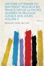 Histoire Litteraire Du Sentiment Religieux En France Depuis La Fin Des Querres de Religion Jusqu'a Nos Jours Volume 3