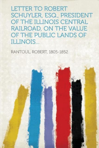 Letter to Robert Schuyler, Esq., President of the Illinois Central Railroad, on the Value of the Public Lands of Illinois...