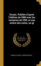 Essais. Publiés d'apr?s l'édition de 1588 avec les variantes de 1595, et une notice des notes, un gl