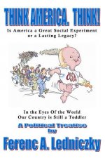Think America. Think!: Is America a Great Social Experiment or a Lasting Legacy?