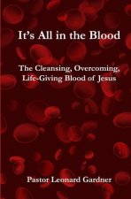 It's All in the Blood: The Cleansing, Overcoming, Life-Giving Blood of Jesus