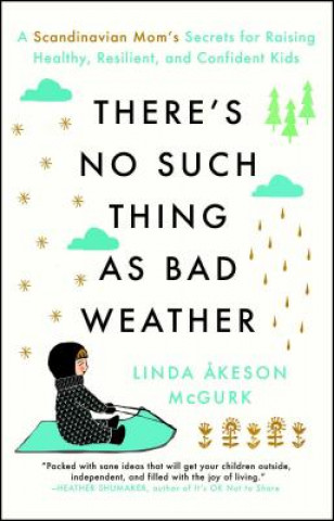 There's No Such Thing as Bad Weather: A Scandinavian Mom's Secrets for Raising Healthy, Resilient, and Confident Kids (from Friluftsliv to Hygge)