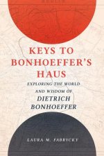 Keys to Bonhoeffer's Haus: Exploring the World and Wisdom of Dietrich Bonhoeffer