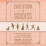 Evolution of Goddess: A Modern Girl's Guide to Activating Your Feminine Superpowers