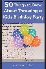 50 Things to Know About Throwing a Kids Birthday Party: The best 50 tips to throwing a great children's birthday party