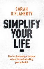 Simplify Your Life: Tips for Developing a Purpose Driven Life and Unlocking Your Potential