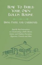 How To Build Your Own Doll's House, Using Paper and Cardboard. Step-By-Step Instructions on Constructing a Doll's House, Indoor and Outdoor Furniture,