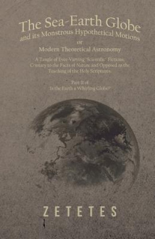 The Sea-Earth Globe and its Monstrous Hypothetical Motions; or Modern Theoretical Astronomy
