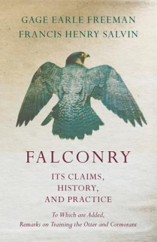 Falconry - Its Claims, History, and Practice - To Which are Added, Remarks on Training the Otter and Cormorant (Gage Earle Freeman,Francis Henry
