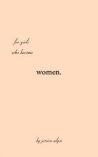 For Girls Who Become Women: poems for the time it takes to grow, the in betweens of the soil and the rose.