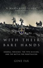 With Their Bare Hands: General Pershing, the 79th Division, and the Battle for Montfaucon