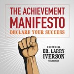 The Achievement Manifesto: Declare Your Success-Featuring Dr. Larry Iverson