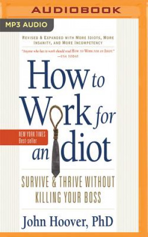 How to Work for an Idiot (Revised and Expanded with More Idiots, More Insanity, and More Incompetency): Survive and Thrive Without Killing Your Boss