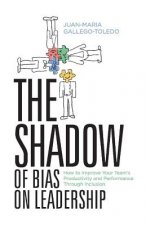 The Shadow of Bias on Leadership: How to Improve Your Team's Productivity and Performance Through Inclusionvolume 1