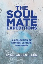 The Soul Mate Expeditions: A Collection of Stories, Letters, & Reveriesvolume 1