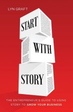 Start with Story: The Entrepreneur's Guide to Using Story to Grow Your Business