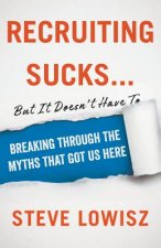 Recruiting Sucks...But It Doesn't Have To: Breaking Through the Myths That Got Us Here