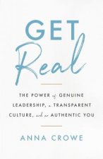 Get Real: The Power of Genuine Leadership, a Transparent Culture, and an Authentic You