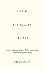 Soon She Will Be Dead: A Comprehensive Guide to Losing Your Parent Without Losing Your Mind