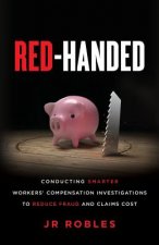 Red-Handed: Conducting Smarter Workers' Compensation Investigations to Reduce Fraud and Claims Cost