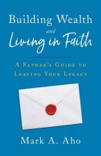 Building Wealth and Living in Faith: A Father's Guide to Leaving Your Legacy