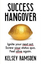 Success Hangover: Ignite Your Next Act. Screw Your Status Quo. Feel Alive Again.