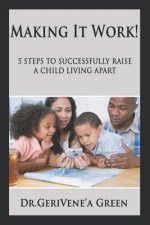 Making It Work !: 5 Steps to Successfully Raising a Child Living Apart