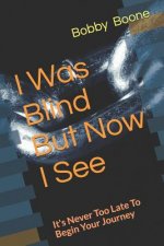 I Was Blind But Now I See: It's Never Too Late to Begin Your Journey