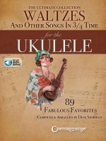 The Ultimate Collection of Waltzes for the Ukulele: And Other Songs in 3/4 Time
