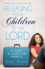 Releasing Your Children to the Lord: A Story & Guide for Parents