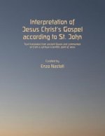 Interpretation of Jesus Christ's Gospel According to St. John: Text Translated from Ancient Greek and Commented on from a Spiritual-Scientific Point o