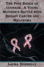 The Pink Badge Of Courage: A Young Mother's Battle With Breast Cancer And Melanoma