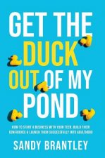 Get the Duck Out of My Pond: How to Start a Business with Your Teen, Build Their Confidence and Launch Them Successfully into Adulthood