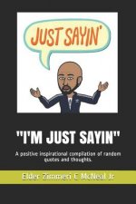 I'm Just Sayin: A Positive Inspirational Compilation of Random Quotes and Thoughts.