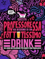 Questa professoressa ha bisogno di un fottutissimo drink: Un libro da colorare per adulti con parolacce: Un libro antistress per le professoresse, le