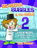 Beakers, Bubbles and the Bible 2: Even More Bible Lessons from the Science Lab