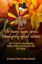 The Funny Quotes Series: Thanksgiving Special Edition.: How to Survive Thanksgiving Without Killing Anything Else But the Turkey.