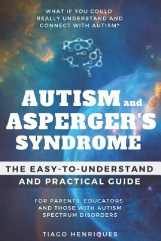 Autism and Asperger's Syndrome: The Easy-to-Understand and Practical Guide for Parents, Educators and Those with Autism Spectrum Disorders: What if yo