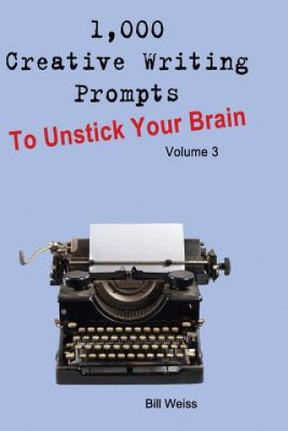 1,000 Creative Writing Prompts to Unstick Your Brain - Volume 3: 1,000 Creative Writing Prompts to End Writer