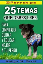 @perrotips: 25 Temas Que Debes Leer: Para Comprender, Cuidar Y Educar Mejor a Tu Perro