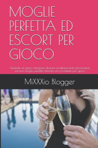 Moglie Perfetta Ed Escort Per Gioco: Quando un gioco intrigante diventa un'affascinante perversione ed una moglie perfetta diventa una prostituta per